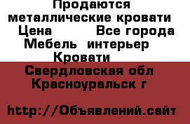 Продаются металлические кровати  › Цена ­ 100 - Все города Мебель, интерьер » Кровати   . Свердловская обл.,Красноуральск г.